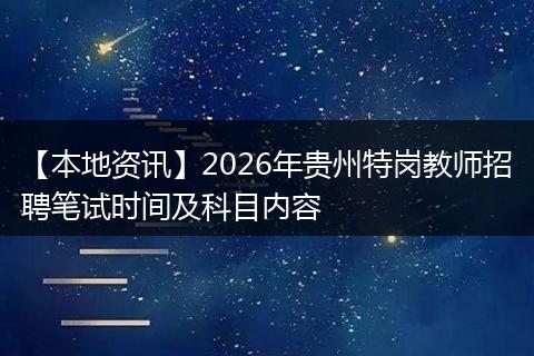 【本地资讯】2026年贵州特岗教师招聘笔试时间及科目内容