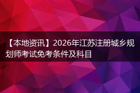 【本地资讯】2026年江苏注册城乡规划师考试免考条件及科目