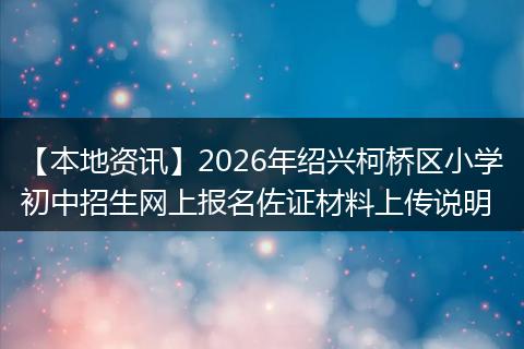 【本地资讯】2026年绍兴柯桥区小学初中招生网上报名佐证材料上传说明