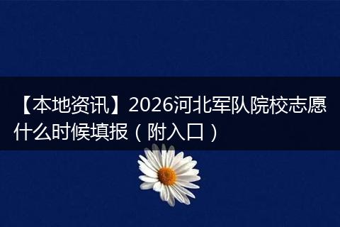 【本地资讯】2026河北军队院校志愿什么时候填报（附入口）