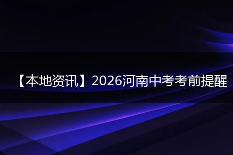 【本地资讯】2026河南中考考前提醒