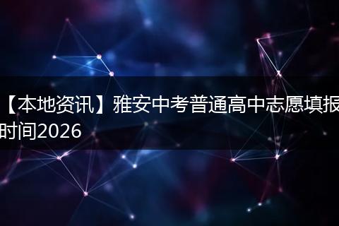 【本地资讯】雅安中考普通高中志愿填报时间2026