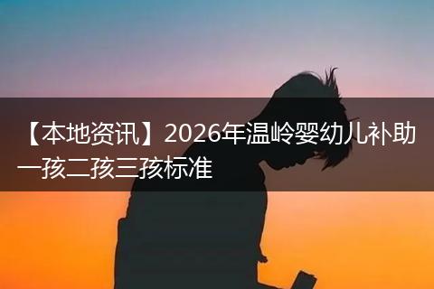 【本地资讯】2026年温岭婴幼儿补助一孩二孩三孩标准