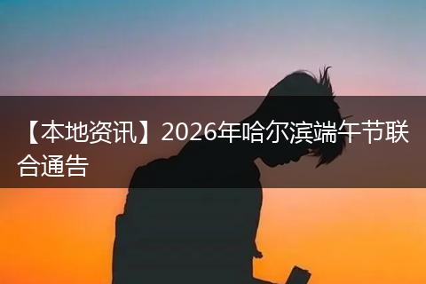 【本地资讯】2026年哈尔滨端午节联合通告