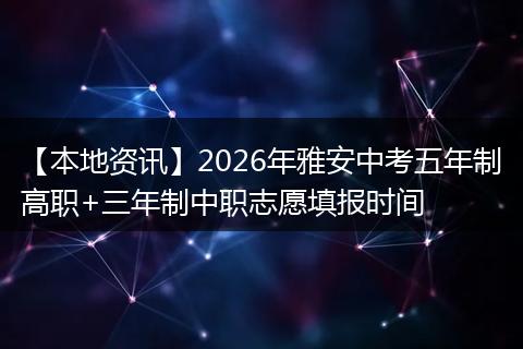 【本地资讯】2026年雅安中考五年制高职+三年制中职志愿填报时间
