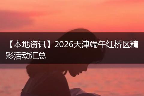 【本地资讯】2026天津端午红桥区精彩活动汇总