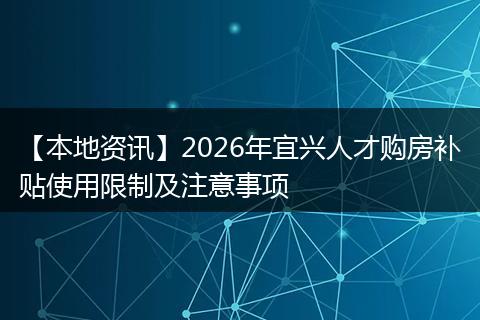 【本地资讯】2026年宜兴人才购房补贴使用限制及注意事项