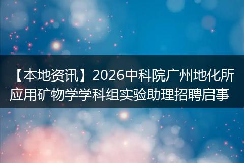【本地资讯】2026中科院广州地化所应用矿物学学科组实验助理招聘启事