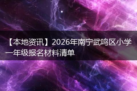 【本地资讯】2026年南宁武鸣区小学一年级报名材料清单