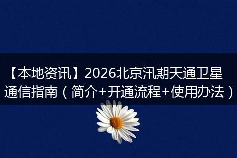 【本地资讯】2026北京汛期天通卫星通信指南（简介+开通流程+使用办法）