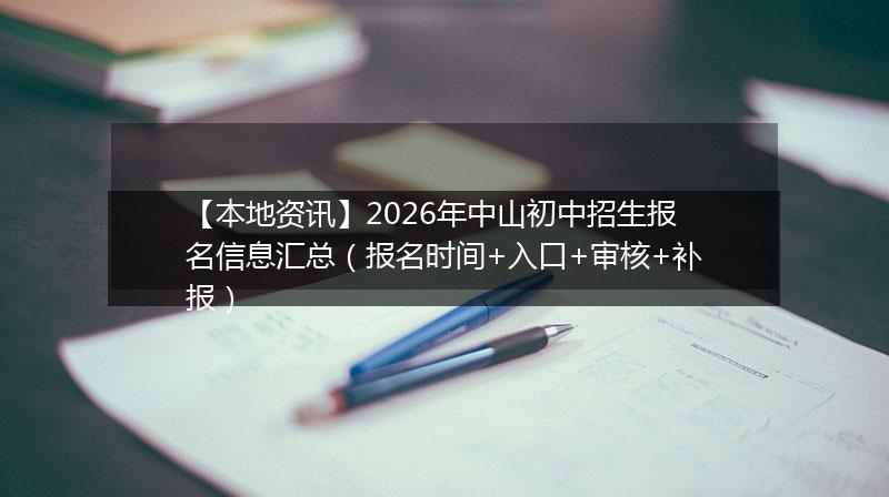 【本地资讯】2026年中山初中招生报名信息汇总（报名时间+入口+审核+补报）