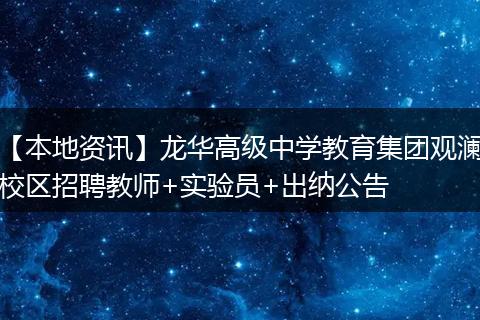 【本地资讯】龙华高级中学教育集团观澜校区招聘教师+实验员+出纳公告