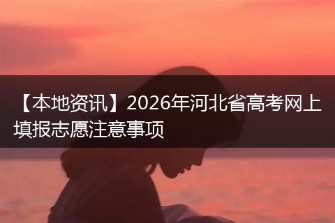 【本地资讯】2026年河北省高考网上填报志愿注意事项