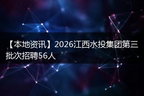 【本地资讯】2026江西水投集团第三批次招聘56人