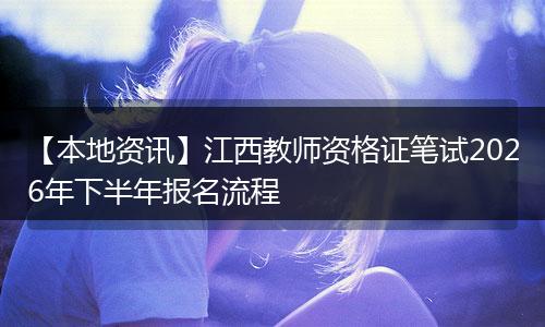 【本地资讯】江西教师资格证笔试2026年下半年报名流程