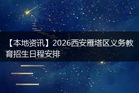 【本地资讯】2026西安雁塔区义务教育招生日程安排