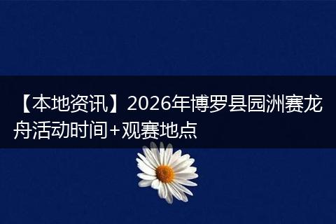 【本地资讯】2026年博罗县园洲赛龙舟活动时间+观赛地点