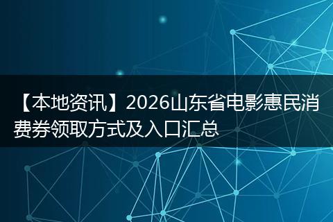 【本地资讯】2026山东省电影惠民消费券领取方式及入口汇总