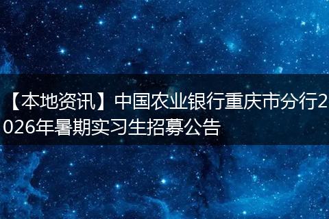 【本地资讯】中国农业银行重庆市分行2026年暑期实习生招募公告