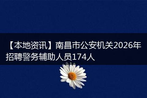 【本地资讯】南昌市公安机关2026年招聘警务辅助人员174人