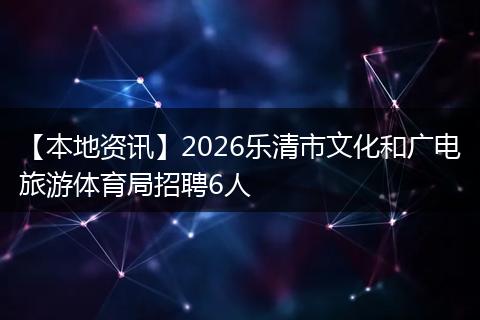 【本地资讯】2026乐清市文化和广电旅游体育局招聘6人