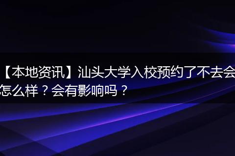【本地资讯】汕头大学入校预约了不去会怎么样？会有影响吗？