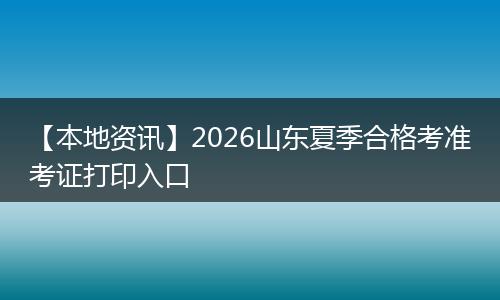 【本地资讯】2026山东夏季合格考准考证打印入口