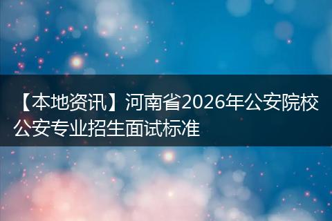 【本地资讯】河南省2026年公安院校公安专业招生面试标准
