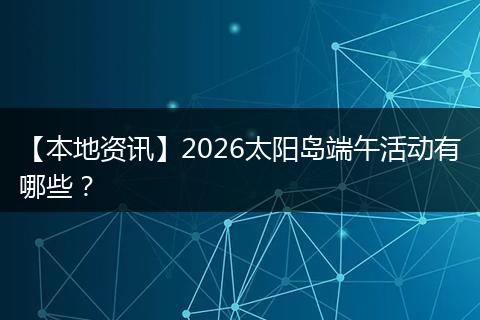 【本地资讯】2026太阳岛端午活动有哪些？