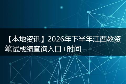 【本地资讯】2026年下半年江西教资笔试成绩查询入口+时间