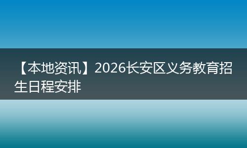 【本地资讯】2026长安区义务教育招生日程安排
