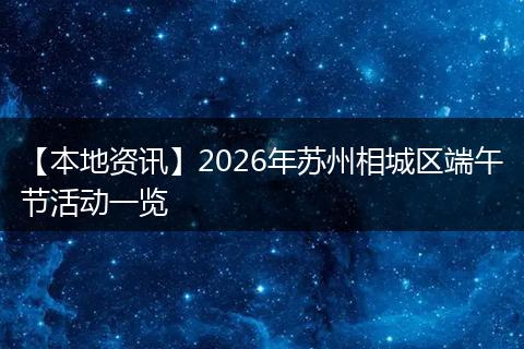 【本地资讯】2026年苏州相城区端午节活动一览
