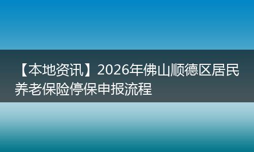 【本地资讯】2026年佛山顺德区居民养老保险停保申报流程