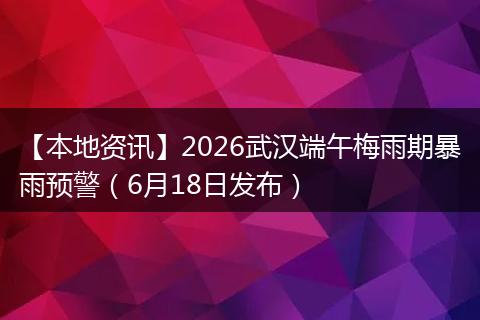 【本地资讯】2026武汉端午梅雨期暴雨预警（6月18日发布）