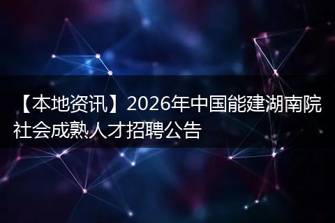 【本地资讯】2026年中国能建湖南院社会成熟人才招聘公告