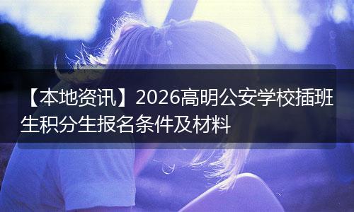 【本地资讯】2026高明公安学校插班生积分生报名条件及材料