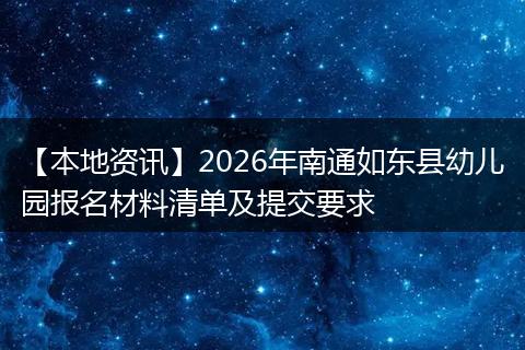 【本地资讯】2026年南通如东县幼儿园报名材料清单及提交要求