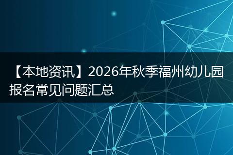 【本地资讯】2026年秋季福州幼儿园报名常见问题汇总