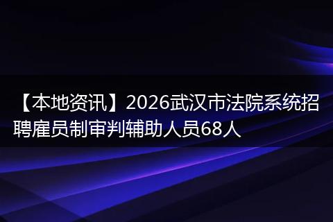 【本地资讯】2026武汉市法院系统招聘雇员制审判辅助人员68人
