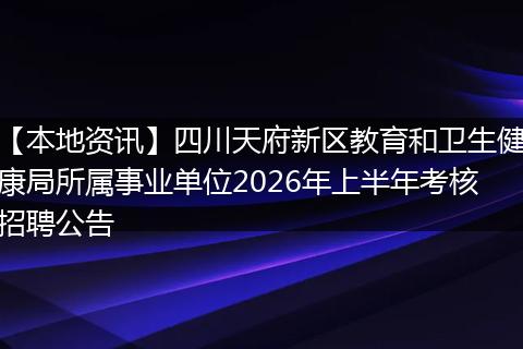 【本地资讯】四川天府新区教育和卫生健康局所属事业单位2026年上半年考核招聘公告