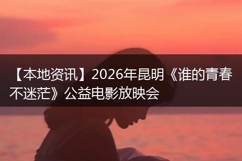 【本地资讯】2026年昆明《谁的青春不迷茫》公益电影放映会