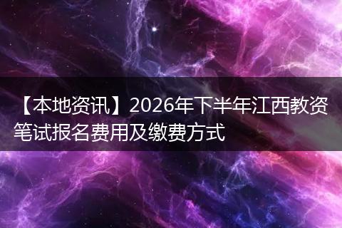 【本地资讯】2026年下半年江西教资笔试报名费用及缴费方式