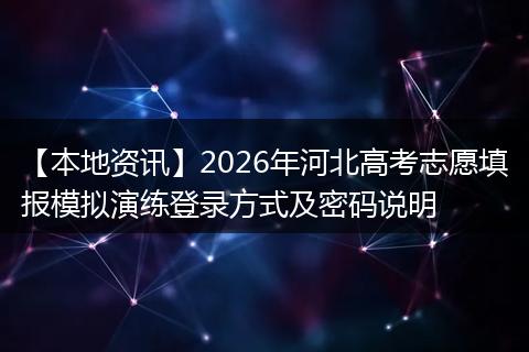 【本地资讯】2026年河北高考志愿填报模拟演练登录方式及密码说明