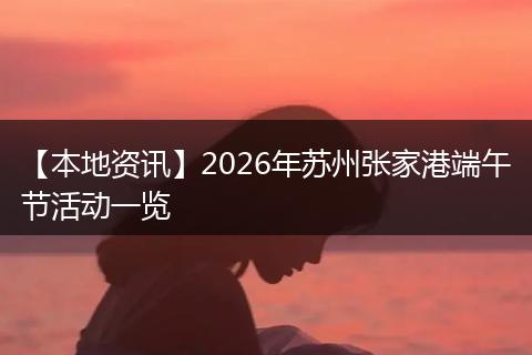 【本地资讯】2026年苏州张家港端午节活动一览