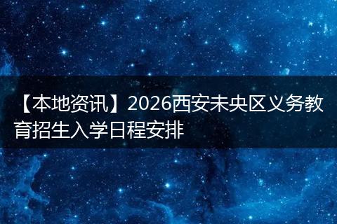 【本地资讯】2026西安未央区义务教育招生入学日程安排
