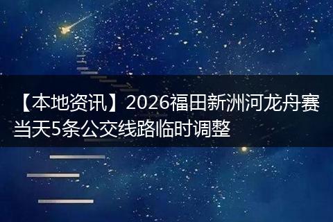 【本地资讯】2026福田新洲河龙舟赛当天5条公交线路临时调整