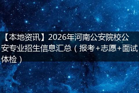 【本地资讯】2026年河南公安院校公安专业招生信息汇总（报考+志愿+面试体检）