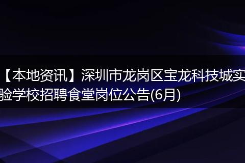 【本地资讯】深圳市龙岗区宝龙科技城实验学校招聘食堂岗位公告(6月)