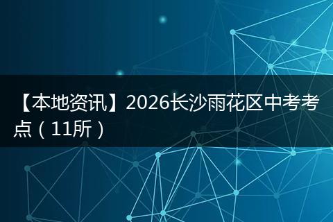 【本地资讯】2026长沙雨花区中考考点（11所）