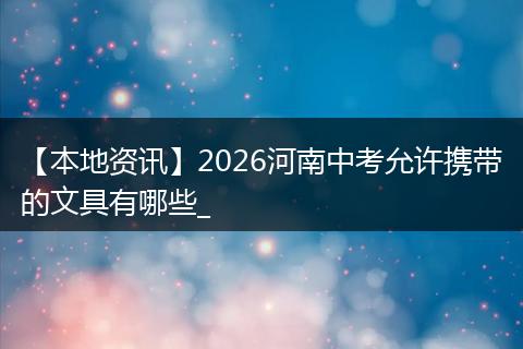 【本地资讯】2026河南中考允许携带的文具有哪些_